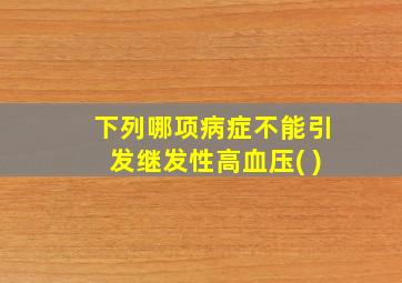 下列哪项病症不能引发继发性高血压( )